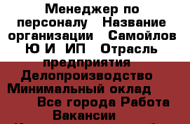 Менеджер по персоналу › Название организации ­ Самойлов Ю.И, ИП › Отрасль предприятия ­ Делопроизводство › Минимальный оклад ­ 31 000 - Все города Работа » Вакансии   . Калининградская обл.,Калининград г.